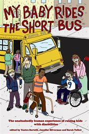 My baby rides the short bus. The Unabashedly Human Experience of Raising Kids with Disabilities cover image