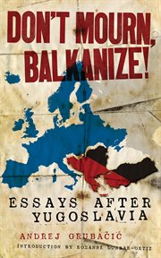 Don't mourn, Balkanize! : essays after Yugoslavia cover image