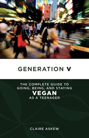 Generation v. The Complete Guide to Going, Being, and Staying Vegan as a Teenager cover image