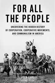 For All the People : Uncovering the Hidden History of Cooperation, Cooperative Movements, and Communalism in America cover image