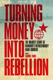 Turning money into rebellion : the unlikely story of Denmark's revolutionary bank robbers cover image