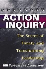 Action Inquiry : The Secret of Timely and Transforming Leadership cover image
