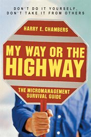 My Way or the Highway : The Micromanagement Survival Guide cover image