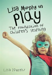 Lisa Murphy on Play : the Foundation of Children's Learning cover image