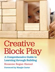 Creative block play : a comprehensive guide to learning through building cover image
