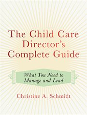 The child care director's complete guide : what you need to manage and lead cover image