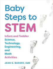 Baby steps to STEM : infant and toddler science, technology, engineering, and math activities cover image