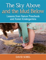 The sky above and the mud below : lessons from nature preschools and forest kindergartens cover image