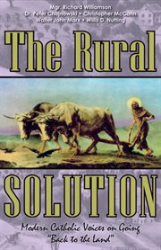 The rural solution : modern Catholic voices on going "back to the land" cover image