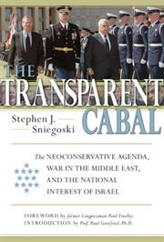 The Transparent Cabal : the Neoconservative Agenda, War in the Middle East, and the National Interest of Israel cover image