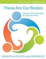 These are our bodies for high school, leader guide : talking faith & sexuality at church & home cover image