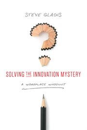 Solving the innovation mystery : a workplace whodunit cover image