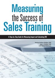 Measuring the success of sales training : a step-by-step guide for measuring impact and calculating ROI cover image