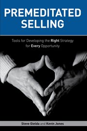 Premeditated selling : tools for developing the right strategy for every opportunity cover image