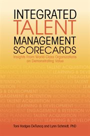 Integrated talent management scorecards : insights from world-class organizations on demonstrating value cover image