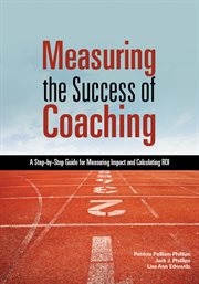 Measuring the success of coaching : a step-by-step guide for measuring impact and calculating ROI cover image