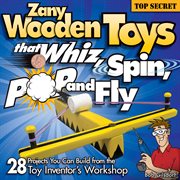 Zany wooden toys that whiz, spin, pop, and fly : 28 projects you can build from the toy inventor's workshop cover image