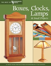 Boxes, clocks, lamps, and small projects (best of wwj) : over 20 great projects for the home from woodworking's top experts cover image