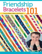 Friendship bracelets 101 : fun to make! Fun to wear! Fun to share! cover image