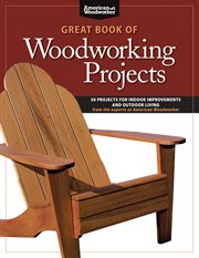 Great book of woodworking projects : 50 projects for every room in the house from the experts at American woodworker cover image
