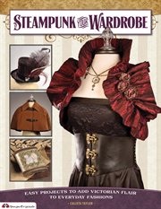 Steampunk your wardrobe : easy projects to add victorian flair to everyday fashions cover image