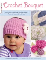 Crochet bouquet : quick-and-easy patterns for adorable flowers, headbands and hats cover image