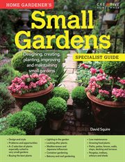 Home gardener's small gardens specialist guide : designing, creating, planting, improving and maintaining small gardens cover image
