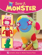 Sew a monster : 15 lovable, easy-to-make fleecie toys cover image