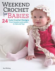 Weekend crochet for babies : 24 cute crochet designs, from sweaters and jackets to hats and toys cover image