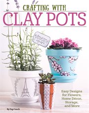 Crafting with Clay Pots : Easy Designs for Flowers, Home Decor, Storage, and More cover image
