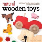 Natural wooden toys : 75 projects you can make in a day that will last forever cover image
