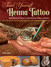 Teach yourself henna tattoo : making Mehndi art with easy-to-follow instructions, patterns, and projects cover image