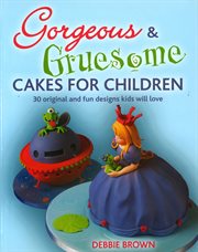 Gorgeous & gruesome cakes for children : 30 original and fun designs kids will love cover image