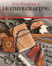 Get started in leather crafting : step-by-step techniques & tips for crafting success cover image