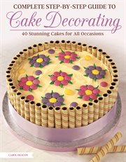 The complete step-by-step guide to cake decorating : 40 stunning cakes for all occasions cover image