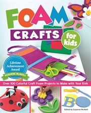 Foam crafts for kids : over 100 colorful craft foam projects to make with your kids cover image