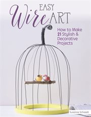 Easy wire art. How to Make 21 Stylish & Decorative Projects cover image