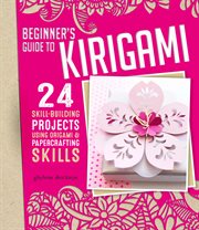 Beginner's guide to kiragami : 24 skill-building projects for the absolute beginner cover image