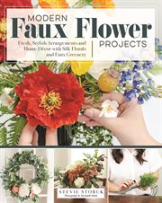 Modern faux flower projects : fresh, stylish arrangements and home décor with silk florals and faux greenery cover image