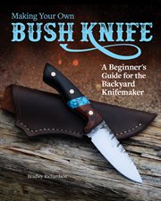 Making your own bush knife : a beginner's guide for the backyard knifemaker cover image