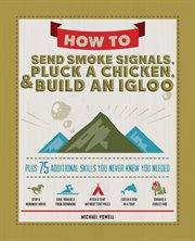 How to send smoke signals, pluck a chicken & build an igloo : plus 75 additional skills you never knew you needed cover image