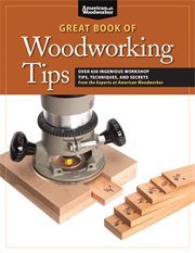 Great book of woodworking tips : over 650 ingenious workshop tips, techniques, and secrets from the experts at American Woodworker cover image