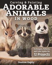 CARVING & PAINTING ADORABLE ANIMALS IN WOOD : techniques, patterns, and color guides for 12 projects;techniques, patterns, and color guides cover image