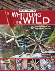Victorinox Swiss Army Knife Whittling in the Wild : 30+ Fun & Useful Things to Make Using Your Swiss Army Knife cover image