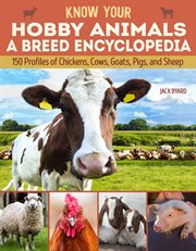 Know Your Hobby Animals a Breed Encyclopedia : 172 Breed Profiles of Chickens, Cows, Goats, Pigs, and Sheep cover image