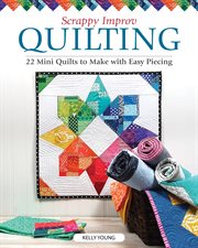 Scrappy improv quilting : 22 mini quilts to make with easy piecing cover image
