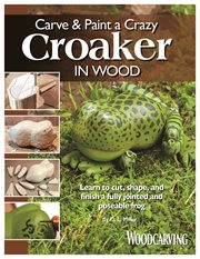 Carve & paint a crazy croaker in wood. Learn to Cut, Shape, and Finish a Fully Jointed and Poseable Frog cover image