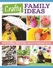 Crafty Family Ideas : Projects to Make, Things to Bake, and Lots of Homemade(ish) Fun cover image