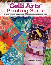 Gelli arts® printing guide. Printing Without a Press on Paper and Fabric Using the Gelli Arts® Plate cover image