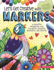 Let's Get Creative With Markers : a Creative Workbook for Coloring, Shading, Blending, and Beyond cover image